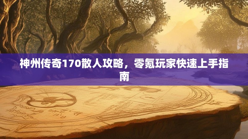 神州传奇170散人攻略，零氪玩家快速上手指南