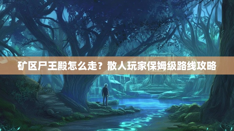 矿区尸王殿怎么走?散人玩家保姆级路线攻略