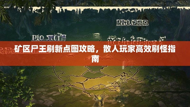 矿区尸王刷新点图攻略，散人玩家高效刷怪指南