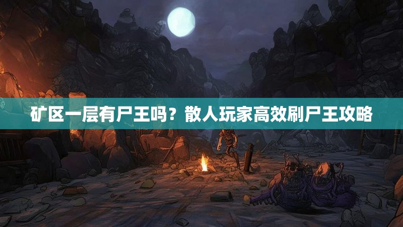 矿区一层有尸王吗？散人玩家高效刷尸王攻略