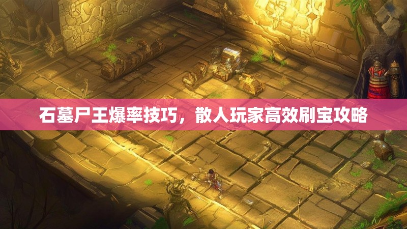 石墓尸王爆率技巧，散人玩家高效刷宝攻略