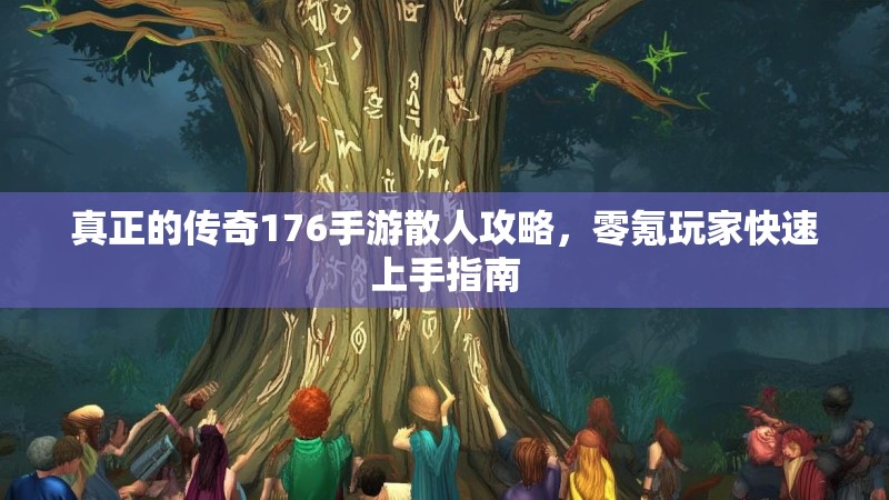 真正的传奇176手游散人攻略，零氪玩家快速上手指南
