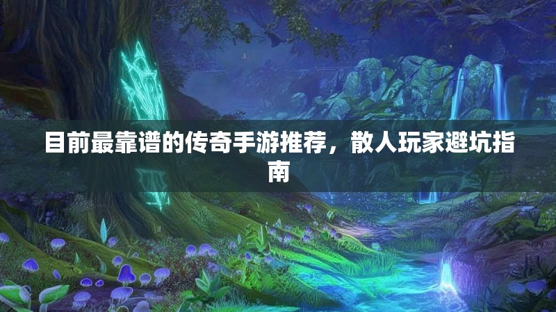 目前最靠谱的传奇手游推荐,散人玩家避坑指南
