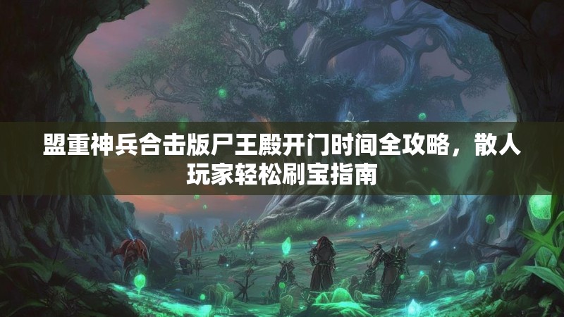 盟重神兵合击版尸王殿开门时间全攻略,散人玩家轻松刷宝指南