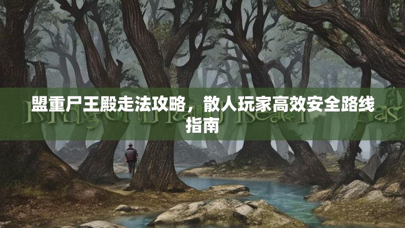 盟重尸王殿走法攻略,散人玩家高效安全路线指南