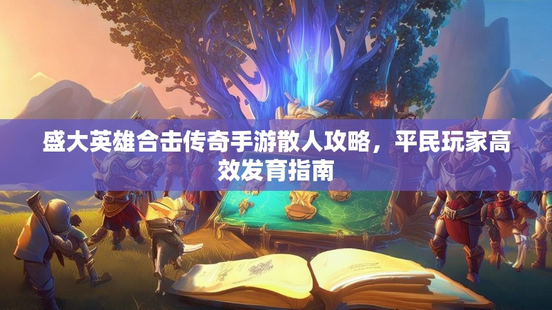 盛大英雄合击传奇手游散人攻略，平民玩家高效发育指南