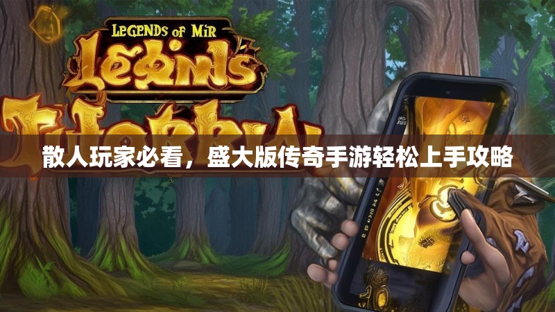 散人玩家必看,盛大版传奇手游轻松上手攻略