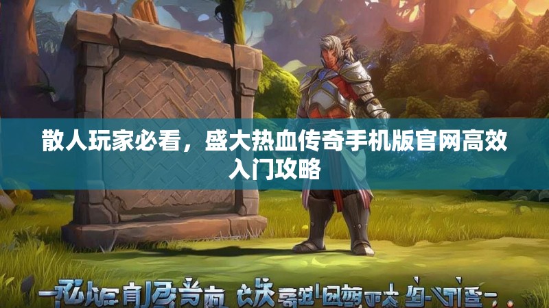 散人玩家必看,盛大热血传奇手机版官网高效入门攻略