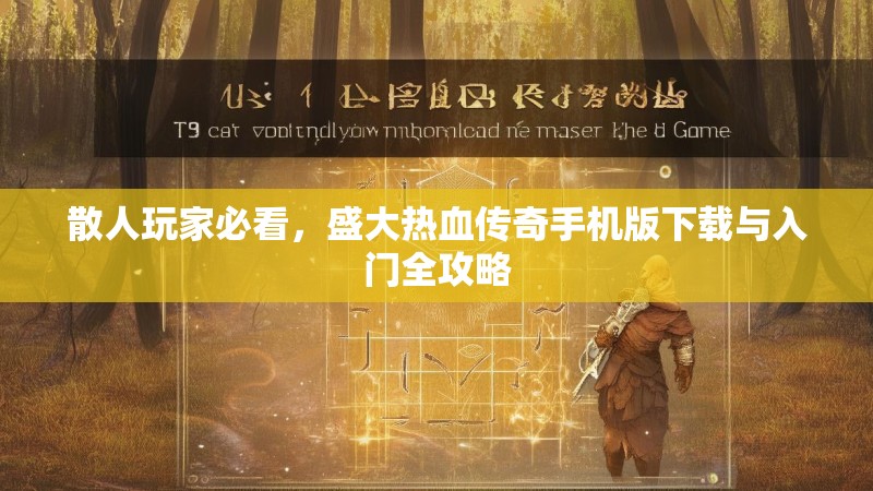 散人玩家必看,盛大热血传奇手机版下载与入门全攻略