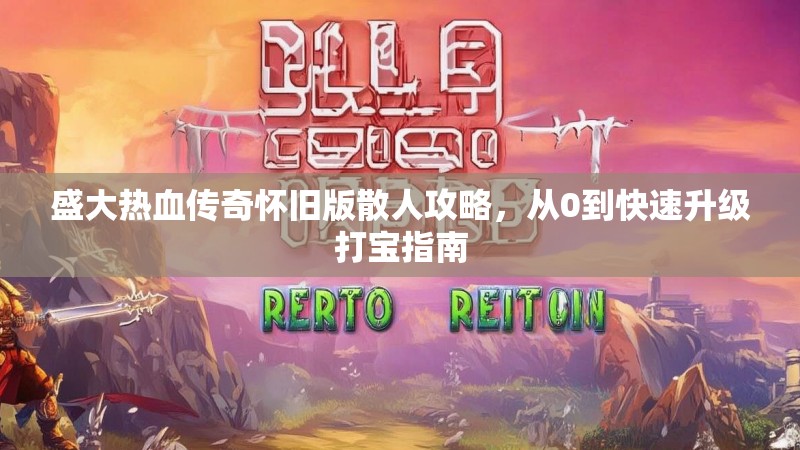 盛大热血传奇怀旧版散人攻略,从0到快速升级打宝指南