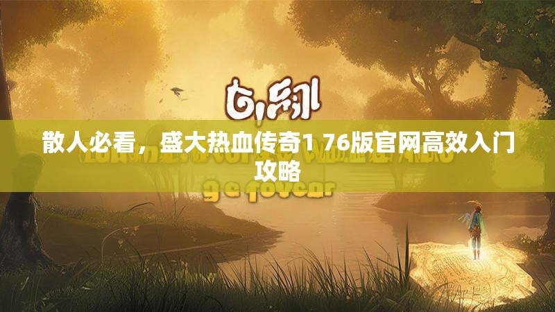 散人必看,盛大热血传奇1 76版官网高效入门攻略