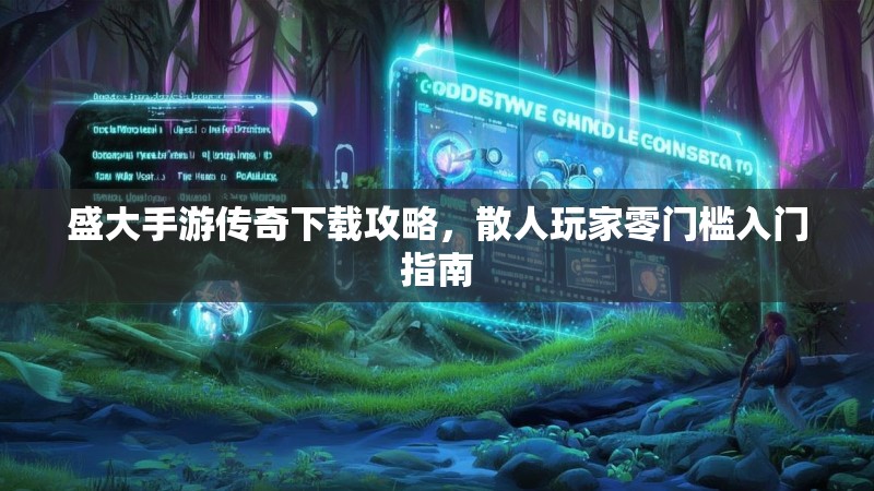 盛大手游传奇下载攻略，散人玩家零门槛入门指南