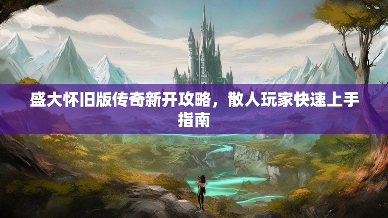 盛大怀旧版传奇新开攻略，散人玩家快速上手指南