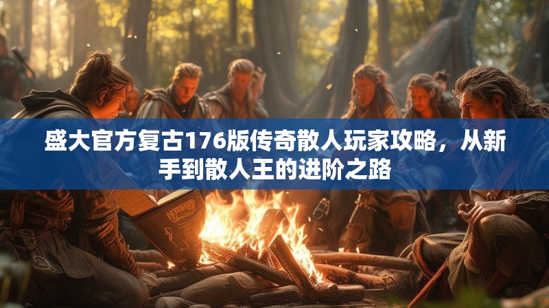 盛大官方复古176版传奇散人玩家攻略,从新手到散人王的进阶之路