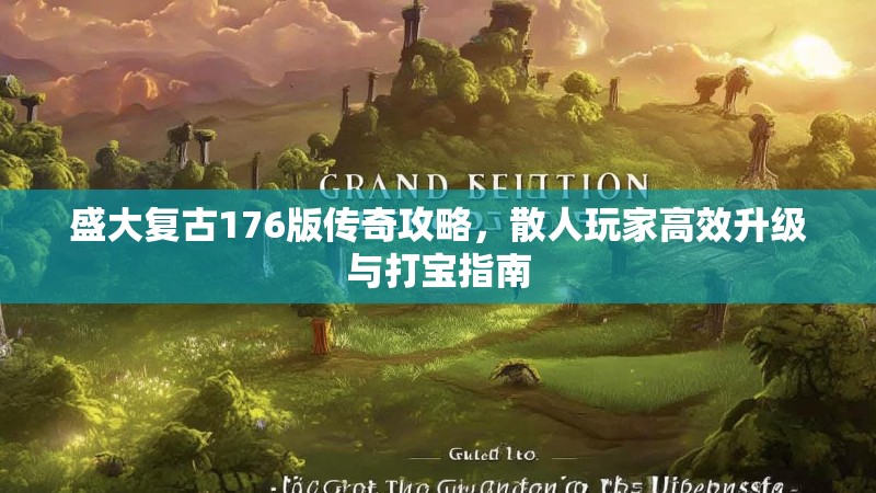 盛大复古176版传奇攻略,散人玩家高效升级与打宝指南