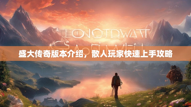 盛大传奇版本介绍,散人玩家快速上手攻略