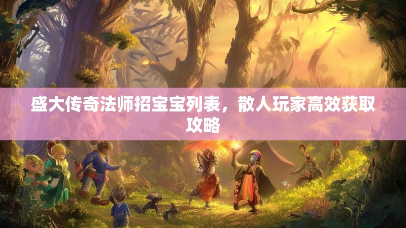 盛大传奇法师招宝宝列表,散人玩家高效获取攻略