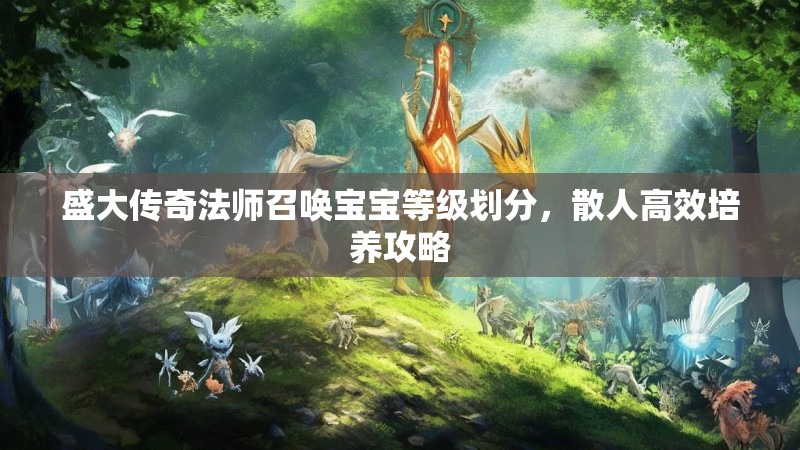 盛大传奇法师召唤宝宝等级划分,散人高效培养攻略