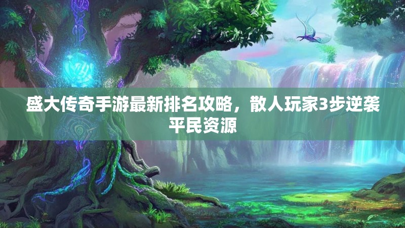 盛大传奇手游最新排名攻略，散人玩家3步逆袭平民资源