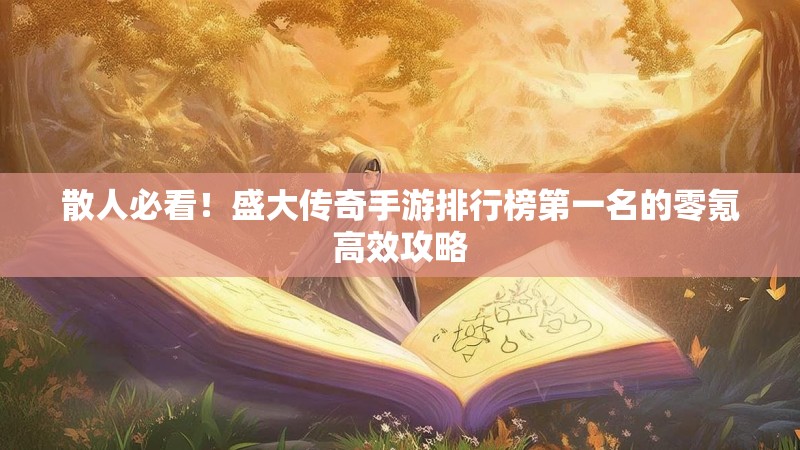 散人必看!盛大传奇手游排行榜第一名的零氪高效攻略