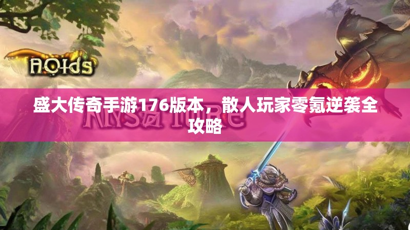 盛大传奇手游176版本，散人玩家零氪逆袭全攻略