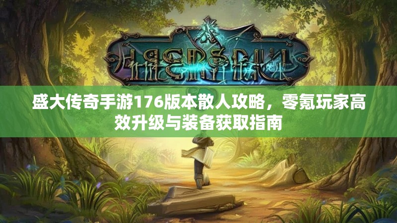 盛大传奇手游176版本散人攻略，零氪玩家高效升级与装备获取指南