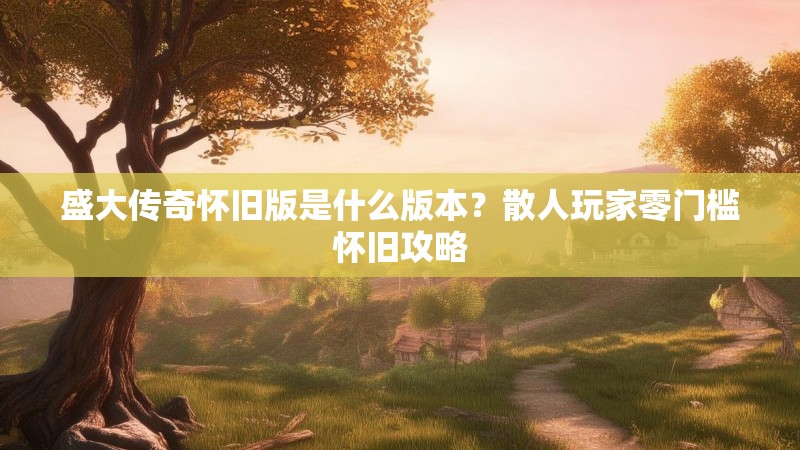 盛大传奇怀旧版是什么版本?散人玩家零门槛怀旧攻略