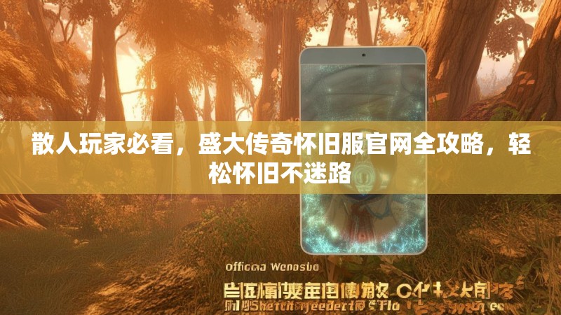 散人玩家必看,盛大传奇怀旧服官网全攻略,轻松怀旧不迷路