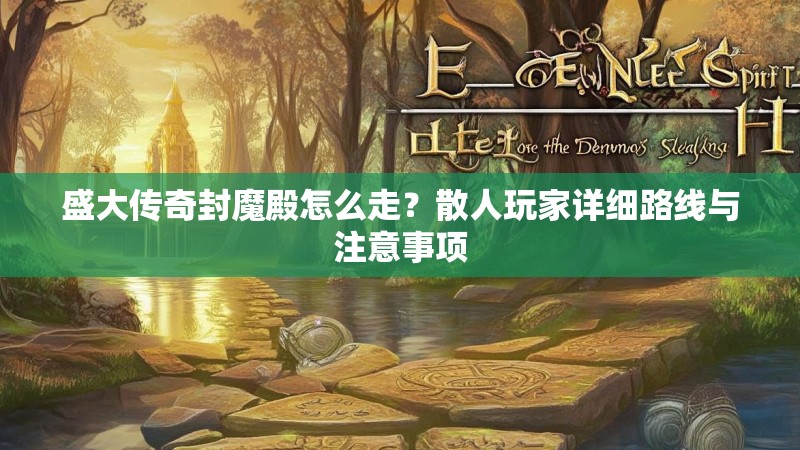 盛大传奇封魔殿怎么走?散人玩家详细路线与注意事项