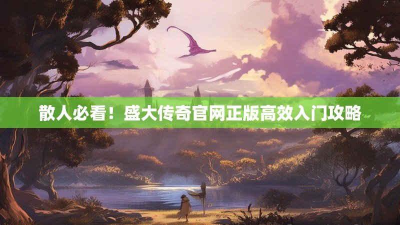 散人必看!盛大传奇官网正版高效入门攻略