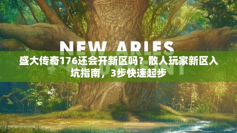 盛大传奇176还会开新区吗?散人玩家新区入坑指南,3步快速起步