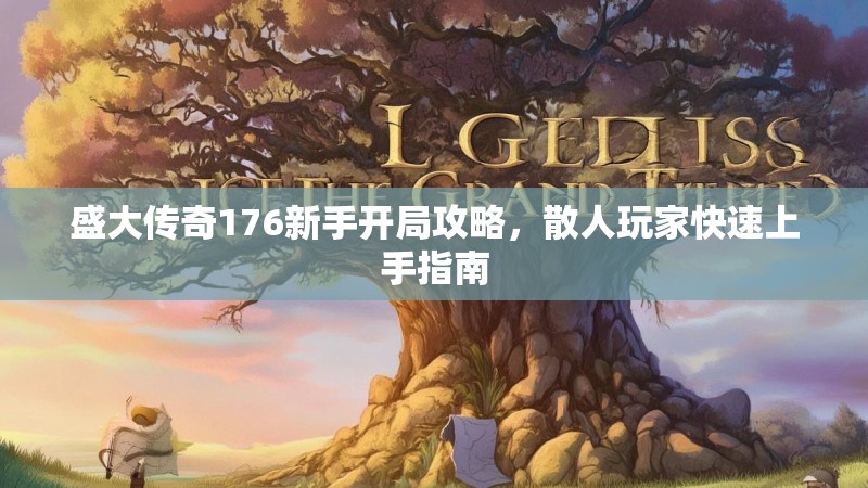 盛大传奇176新手开局攻略,散人玩家快速上手指南