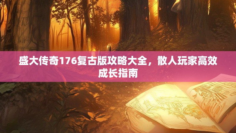 盛大传奇176复古版攻略大全,散人玩家高效成长指南