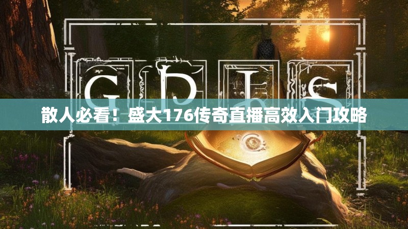散人必看！盛大176传奇直播高效入门攻略