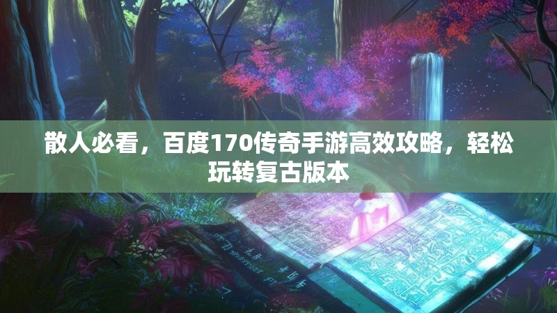 散人必看,百度170传奇手游高效攻略,轻松玩转复古版本