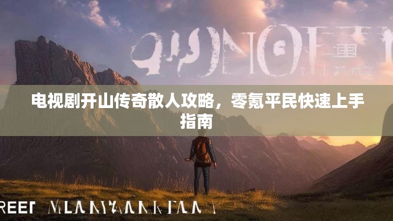 电视剧开山传奇散人攻略,零氪平民快速上手指南