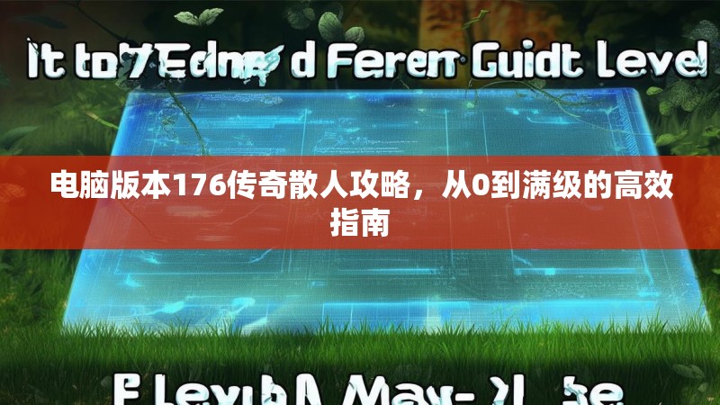 电脑版本176传奇散人攻略,从0到满级的高效指南