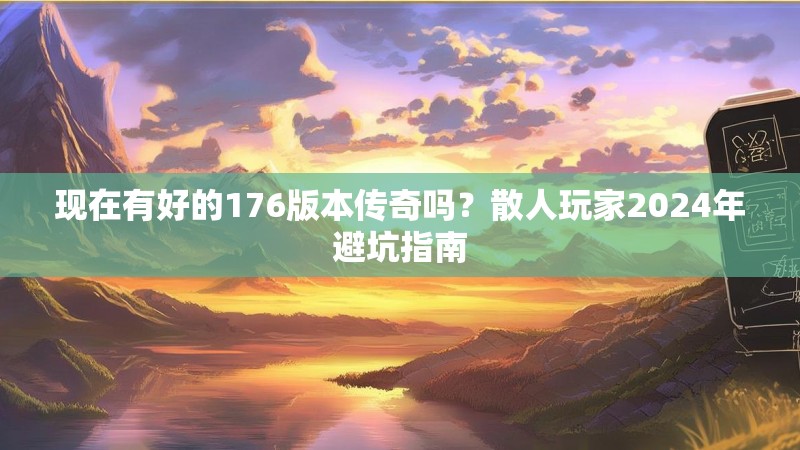 现在有好的176版本传奇吗?散人玩家2024年避坑指南