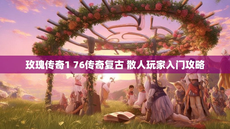 玫瑰传奇1 76传奇复古 散人玩家入门攻略