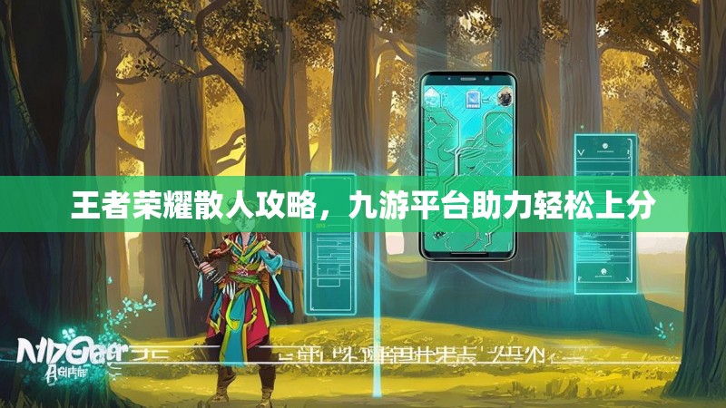 王者荣耀散人攻略,九游平台助力轻松上分