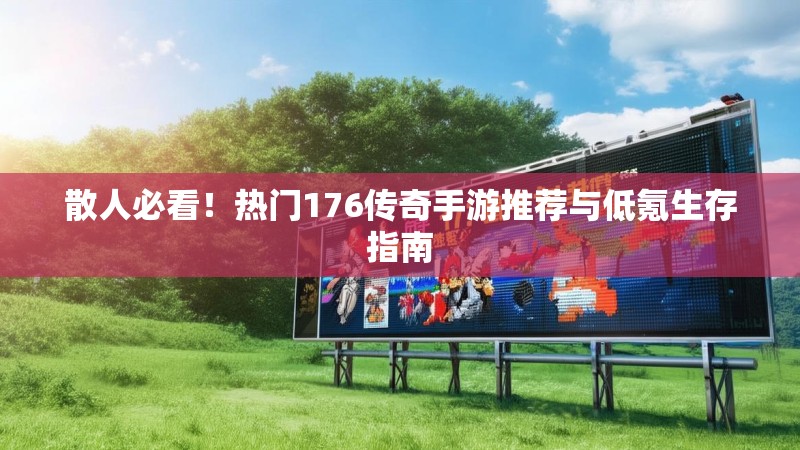 散人必看!热门176传奇手游推荐与低氪生存指南