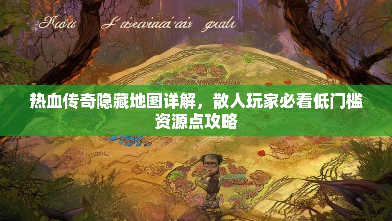 热血传奇隐藏地图详解，散人玩家必看低门槛资源点攻略