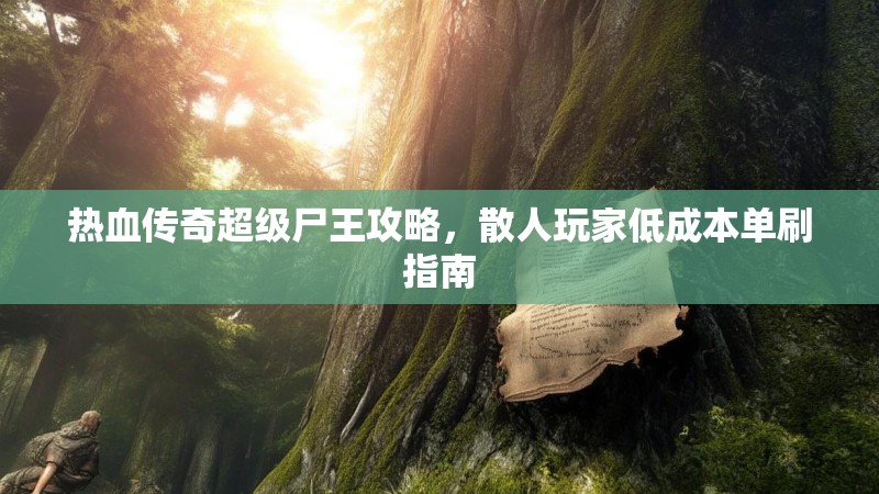 热血传奇超级尸王攻略,散人玩家低成本单刷指南