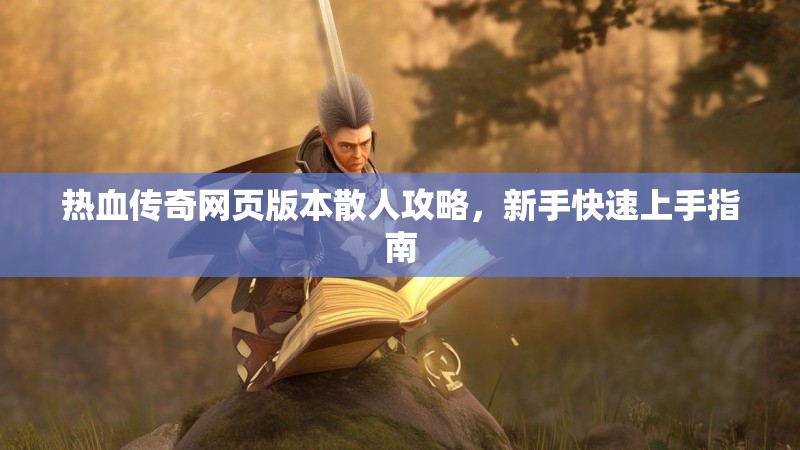 热血传奇网页版本散人攻略,新手快速上手指南