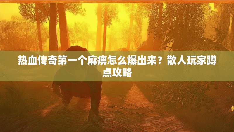 热血传奇第一个麻痹怎么爆出来？散人玩家蹲点攻略