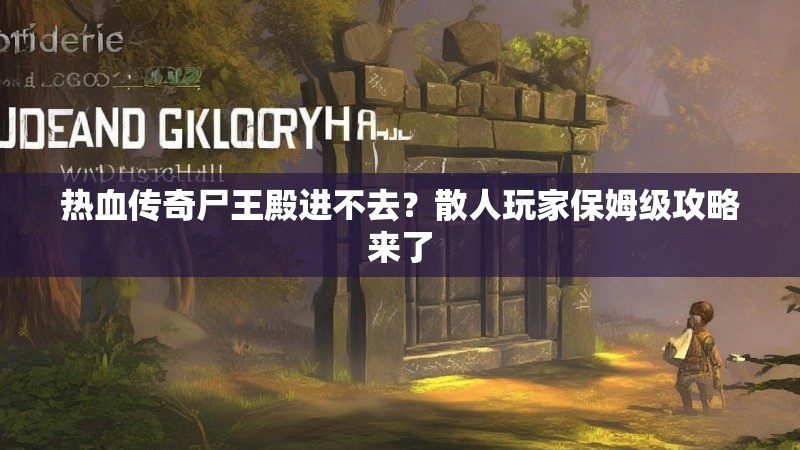 热血传奇尸王殿进不去?散人玩家保姆级攻略来了