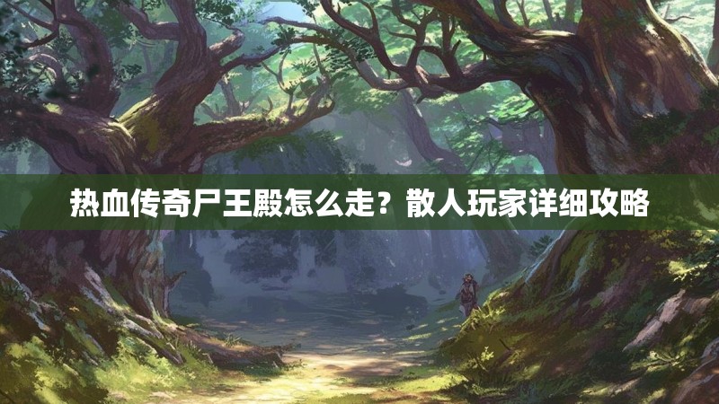 热血传奇尸王殿怎么走?散人玩家详细攻略