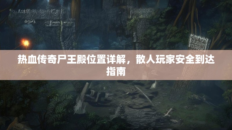 热血传奇尸王殿位置详解，散人玩家安全到达指南