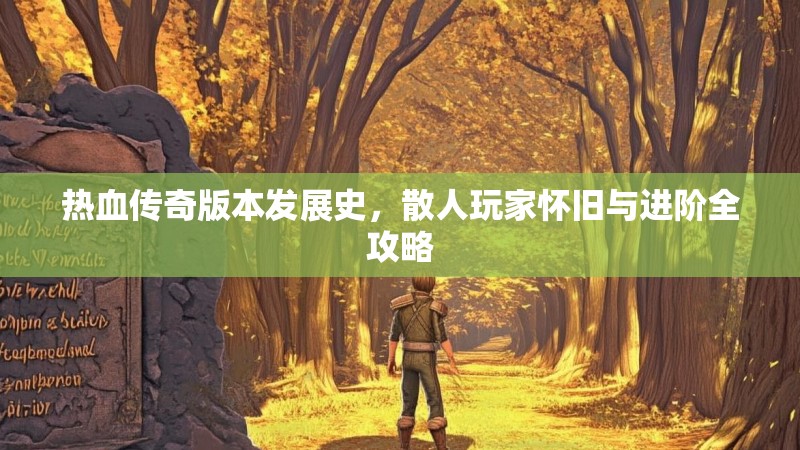 热血传奇版本发展史,散人玩家怀旧与进阶全攻略