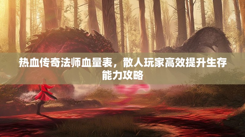 热血传奇法师血量表,散人玩家高效提升生存能力攻略